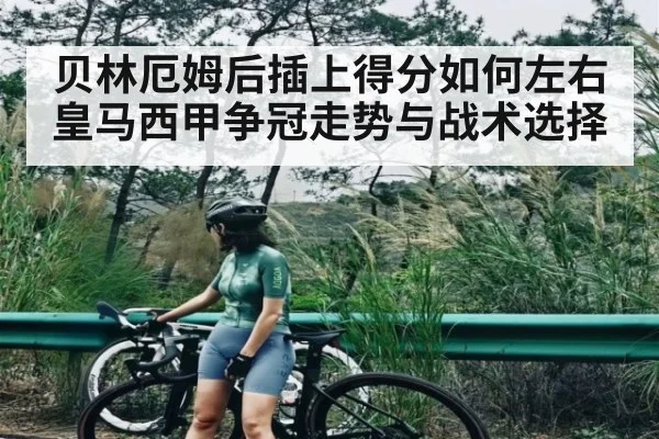 贝林厄姆后插上得分如何左右皇马西甲争冠走势与战术选择